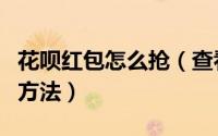 花呗红包怎么抢（查看支付宝花呗红包金额的方法）