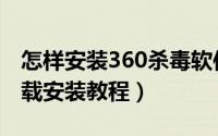 怎样安装360杀毒软件（360杀毒安装程序下载安装教程）