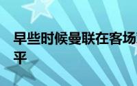 早些时候曼联在客场对热刺的比赛中以1-1战平