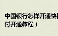 中国银行怎样开通快捷支付（中国银行快捷支付开通教程）