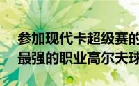 参加现代卡超级赛的GoJinyoung是世界上最强的职业高尔夫球手