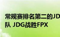 常规赛排名第二的JDG战迎战第三名的FPX战队 JDG战胜FPX