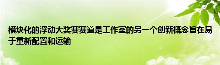 模块化的浮动大奖赛赛道是工作室的另一个创新概念旨在易于重新配置和运输