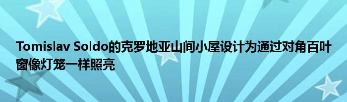 Tomislav Soldo的克罗地亚山间小屋设计为通过对角百叶窗像灯笼一样照亮