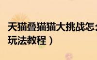 天猫叠猫猫大挑战怎么玩（天猫叠猫猫大挑战玩法教程）