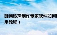 酷狗铃声制作专家软件如何制作铃声（酷狗铃声制作图文使用教程）