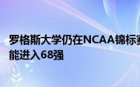 罗格斯大学仍在NCAA锦标赛中 但可能需要更多客场胜利才能进入68强