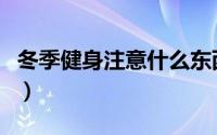 冬季健身注意什么东西（冬季健身的注意事项）