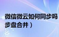 微信微云如何同步吗（腾讯微云怎么与微云同步盘合并）