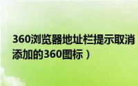 360浏览器地址栏提示取消（IE浏览器地址栏中怎么取消和添加的360图标）