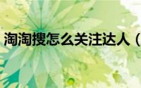 淘淘搜怎么关注达人（淘淘搜添加关注方法）