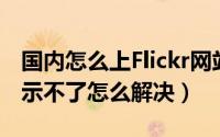 国内怎么上Flickr网站（Flickr打不开,图片显示不了怎么解决）