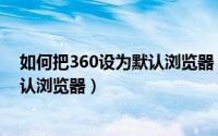 如何把360设为默认浏览器（360安全浏览器如何设置为默认浏览器）