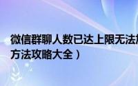 微信群聊人数已达上限无法加入如何解决（群人数上限解决方法攻略大全）