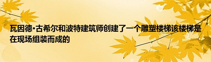 瓦因德·古希尔和波特建筑师创建了一个雕塑楼梯该楼梯是在现场组装而成的