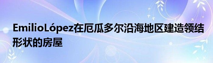 EmilioLópez在厄瓜多尔沿海地区建造领结形状的房屋