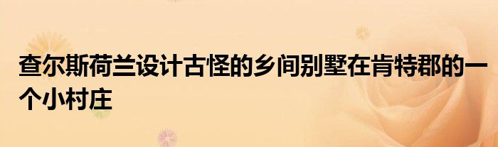 查尔斯荷兰设计古怪的乡间别墅在肯特郡的一个小村庄