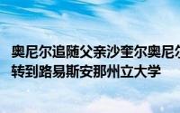 奥尼尔追随父亲沙奎尔奥尼尔的脚步 从加州大学洛杉矶分校转到路易斯安那州立大学