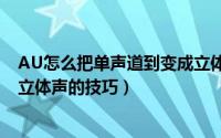 AU怎么把单声道到变成立体声效果（Audition从单声道到立体声的技巧）