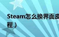 Steam怎么换界面皮肤（Steam更换皮肤教程）
