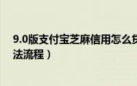 9.0版支付宝芝麻信用怎么贷款（支付宝芝麻信用分贷款方法流程）