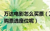 万达电影怎么买票（万达电影手机版怎么在线购票选座位呢）