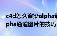 c4d怎么渲染alpha通道（C4D渲染输出带Alpha通道图片的技巧）