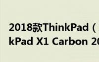 2018款ThinkPad（X1 Carbon值得买 ThinkPad X1 Carbon 2018首发全面评测）
