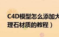 C4D模型怎么添加大理石材质（C4D赋予大理石材质的教程）