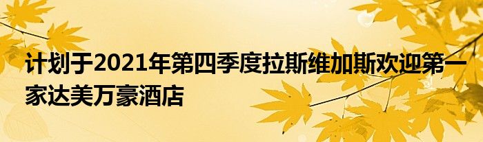 计划于2021年第四季度拉斯维加斯欢迎第一家达美万豪酒店