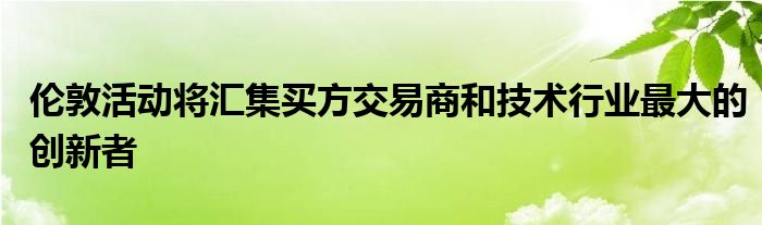 伦敦活动将汇集买方交易商和技术行业最大的创新者