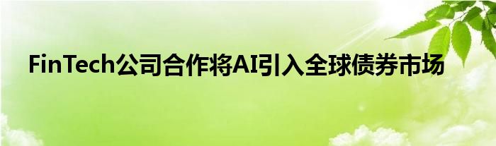 FinTech公司合作将AI引入全球债券市场