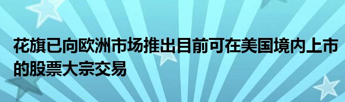 花旗已向欧洲市场推出目前可在美国境内上市的股票大宗交易