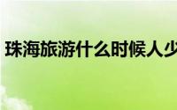 珠海旅游什么时候人少（珠海旅游哪月最好）