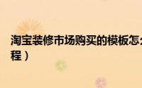 淘宝装修市场购买的模板怎么用（淘宝装修模板使用图文教程）