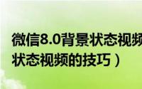 微信8.0背景状态视频怎么做（抖音做微信8.0状态视频的技巧）
