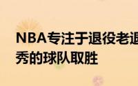 NBA专注于退役老退伍军人他们已转战更优秀的球队取胜