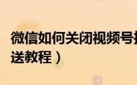 微信如何关闭视频号推送（微信关闭视频号推送教程）