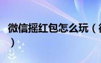 微信摇红包怎么玩（微信摇红包玩法详细攻略）