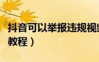 抖音可以举报违规视频吗（抖音举报违规视频教程）