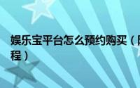 娱乐宝平台怎么预约购买（阿里巴巴娱乐宝平台预约方法教程）