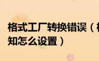 格式工厂转换错误（格式工厂转换出错进行通知怎么设置）