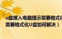 u盘接入电脑提示需要格式化,怎么办（U盘插入电脑后提示需要格式化U盘如何解决）