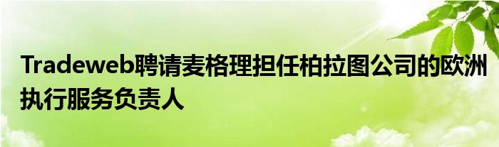 Tradeweb聘请麦格理担任柏拉图公司的欧洲执行服务负责人