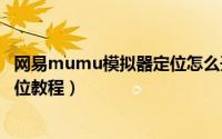 网易mumu模拟器定位怎么开（网易手游模拟器开启虚拟定位教程）