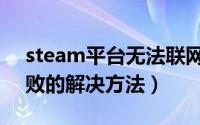 steam平台无法联网怎么办（steam联网失败的解决方法）