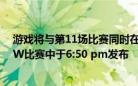 游戏将与第11场比赛同时在第58届篮球多多比赛和第89场W比赛中于6:50 pm发布