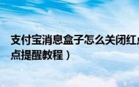 支付宝消息盒子怎么关闭红点提醒（支付宝消息盒子关闭红点提醒教程）