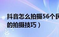 抖音怎么拍摄56个民族造型特效（民族造型的拍摄技巧）