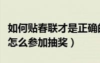 如何贴春联才是正确的（手机百度知道贴春联怎么参加抽奖）